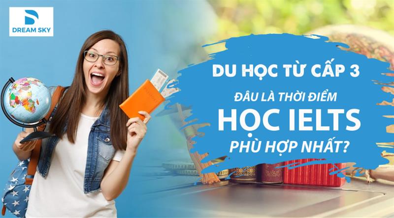 Du học từ cấp 3 đâu là thời điểm học IELTS phù hợp nhất