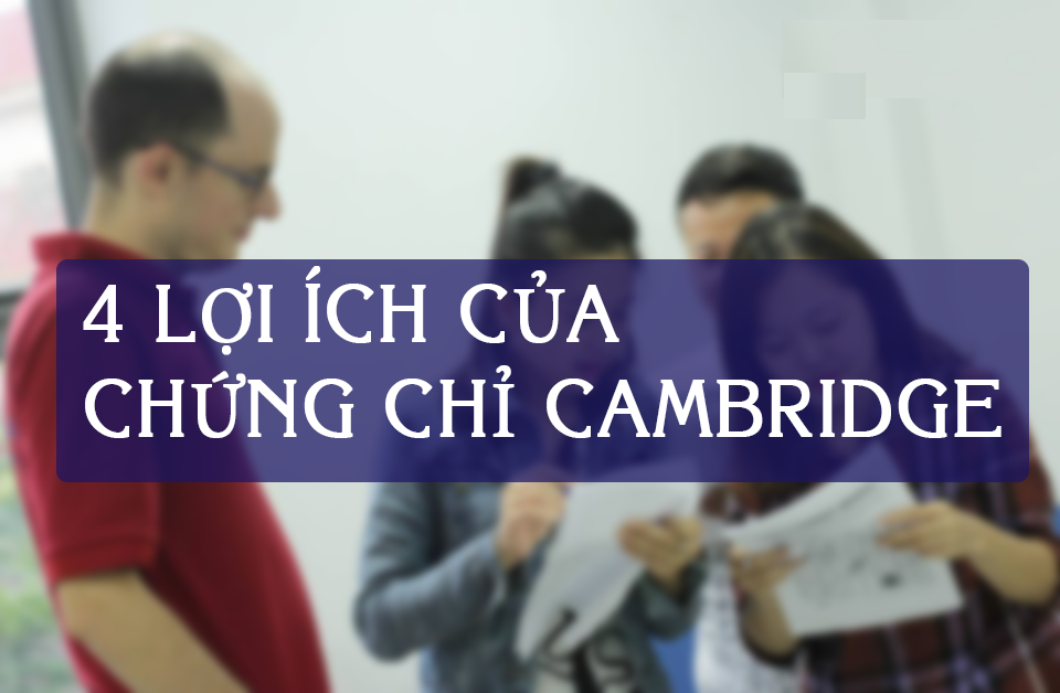 4 lợi ích khác biệt của chứng chỉ Cambridge