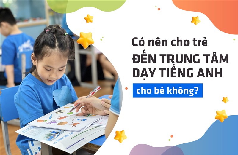 Có nên cho trẻ đến trung tâm dạy tiếng anh cho bé không? Lợi ích là gì