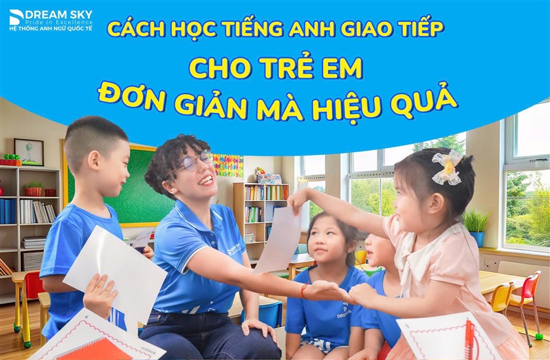 Cách học tiếng Anh giao tiếp cho trẻ em đơn giản mà hiệu quả