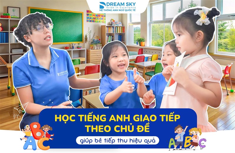 Học tiếng Anh giao tiếp theo chủ đề giúp bé tiếp thu hiệu quả