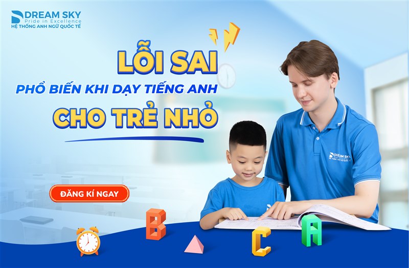 Lỗi sai phổ biến khi dạy tiếng Anh cho trẻ nhỏ