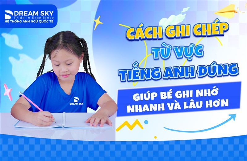 Cách ghi chép từ vựng tiếng Anh đúng, giúp bé ghi nhớ nhanh và lâu hơn