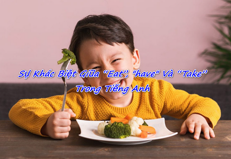 Sự Khác Biệt Giữa “Eat”, "Have" Và “Take” Trong Tiếng Anh