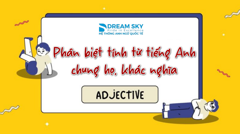 Phân biệt tính từ tiếng Anh chung họ, khác nghĩa