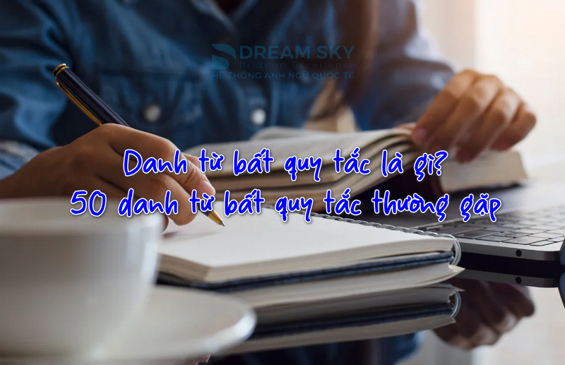 Danh từ bất quy tắc là gì? 50 danh từ bất quy tắc thường gặp trong giao tiếp