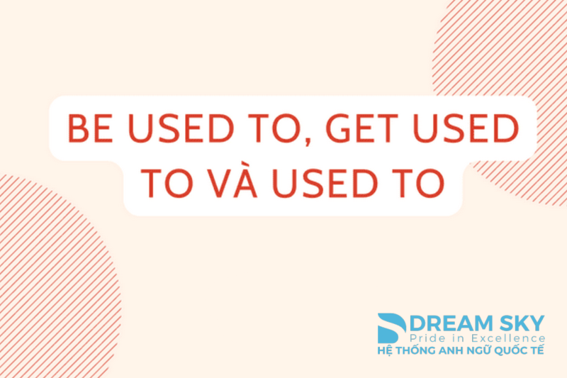 Phân biệt Used to, Be Used to, Get Used to