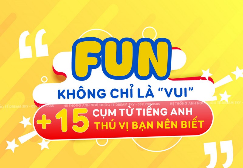 Khi “FUN” không chỉ là “vui”: +15 cụm từ tiếng Anh thú vị bạn nên biết 